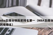 NBA历史生涯场均得分排行榜前100（探索NBA历史上得分王们的传奇之旅）